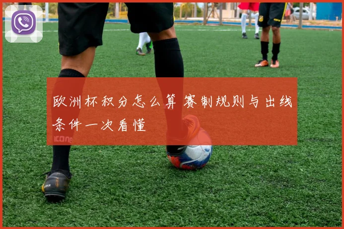 欧洲杯积分怎么算 赛制规则与出线条件一次看懂