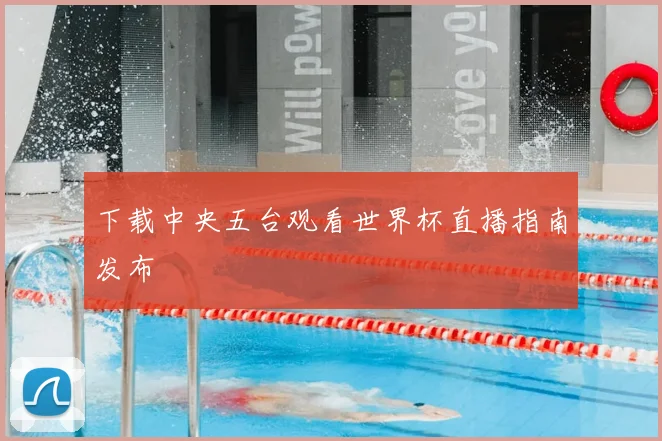 下载中央五台观看世界杯直播指南发布