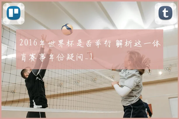 2016年世界杯是否举行 解析这一体育赛事年份疑问_1