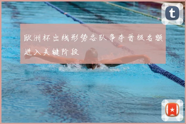 欧洲杯出线形势各队争夺晋级名额进入关键阶段