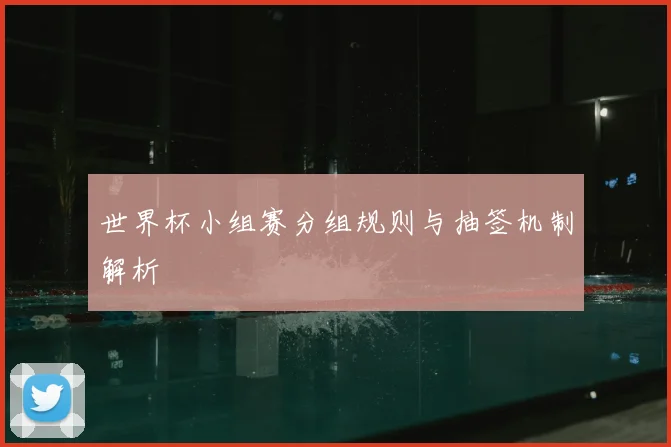 世界杯小组赛分组规则与抽签机制解析
